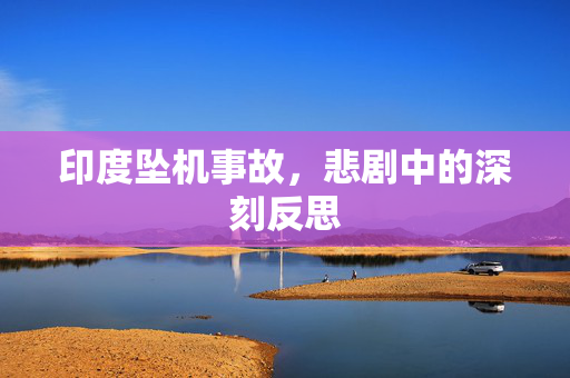 印度坠机事故，悲剧中的深刻反思