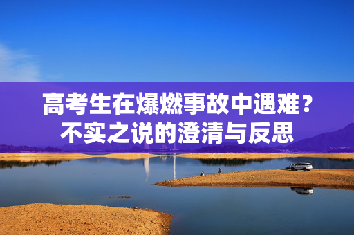 高考生在爆燃事故中遇难？不实之说的澄清与反思