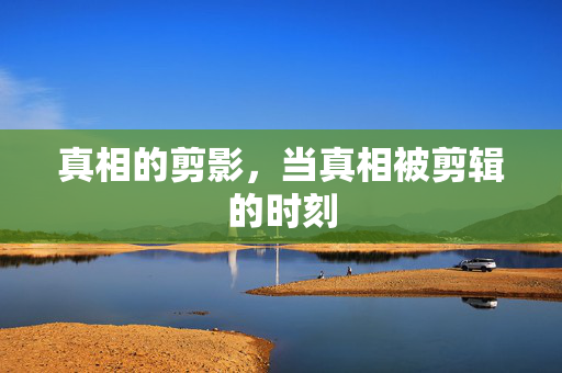 真相的剪影，当真相被剪辑的时刻