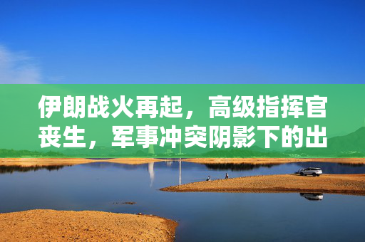 伊朗战火再起，高级指挥官丧生，军事冲突阴影下的出路何在？