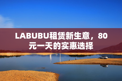 LABUBU租赁新生意，80元一天的实惠选择