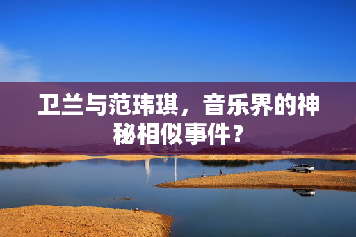 卫兰与范玮琪，音乐界的神秘相似事件？