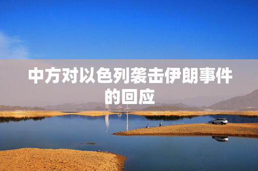 中方对以色列袭击伊朗事件的回应
