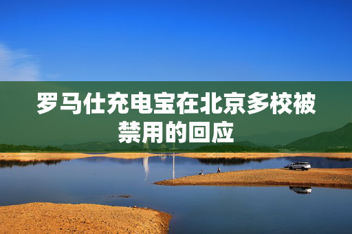 罗马仕充电宝在北京多校被禁用的回应