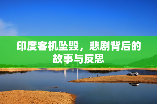 印度客机坠毁，悲剧背后的故事与反思