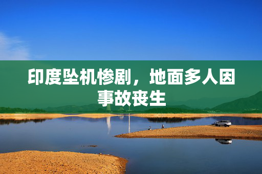印度坠机惨剧，地面多人因事故丧生