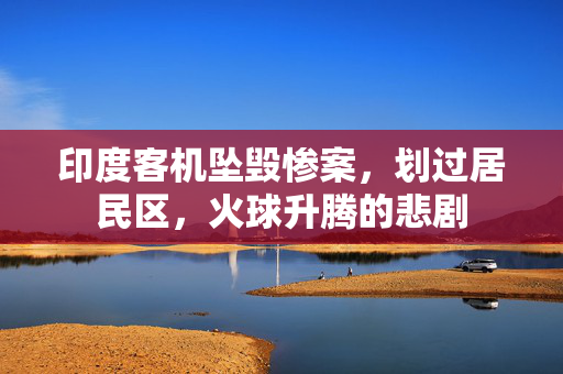 印度客机坠毁惨案，划过居民区，火球升腾的悲剧