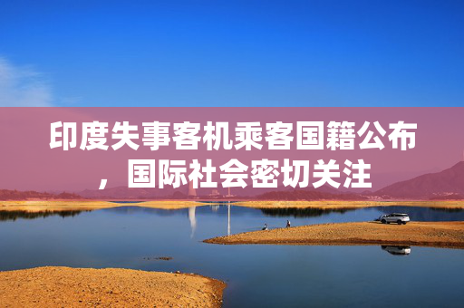 印度失事客机乘客国籍公布，国际社会密切关注
