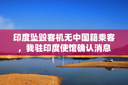 印度坠毁客机无中国籍乘客，我驻印度使馆确认消息