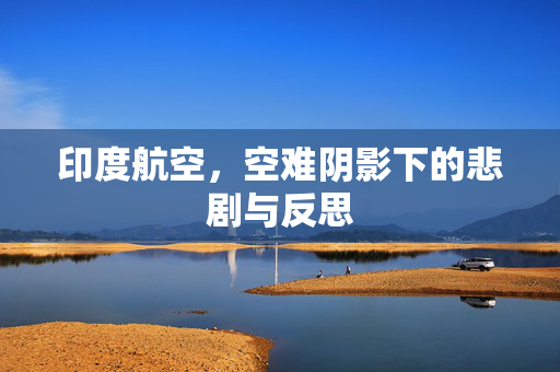 印度航空，空难阴影下的悲剧与反思