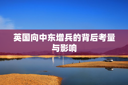 英国向中东增兵的背后考量与影响