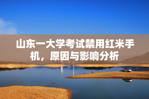 山东一大学考试禁用红米手机，原因与影响分析