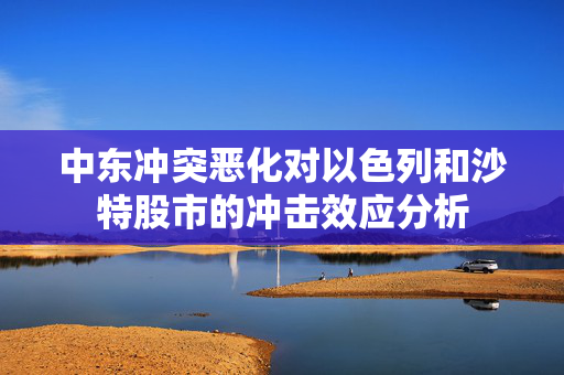 中东冲突恶化对以色列和沙特股市的冲击效应分析