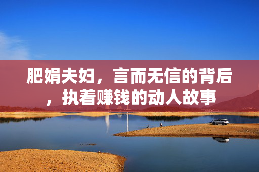 肥娟夫妇，言而无信的背后，执着赚钱的动人故事