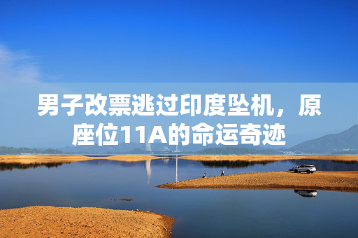 男子改票逃过印度坠机，原座位11A的命运奇迹