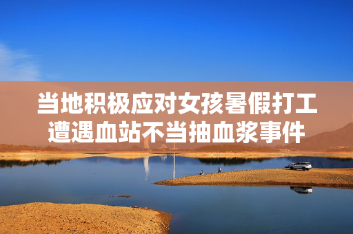 当地积极应对女孩暑假打工遭遇血站不当抽血浆事件
