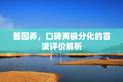 酱园弄，口碑两极分化的首波评价解析