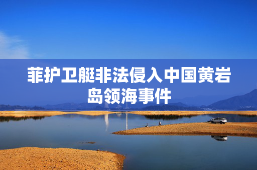 菲护卫艇非法侵入中国黄岩岛领海事件