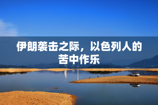 伊朗袭击之际，以色列人的苦中作乐