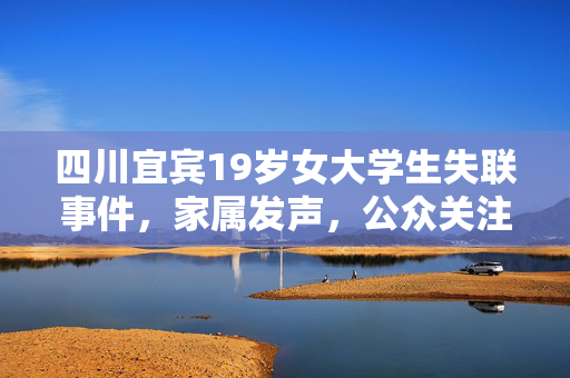 四川宜宾19岁女大学生失联事件，家属发声，公众关注升级