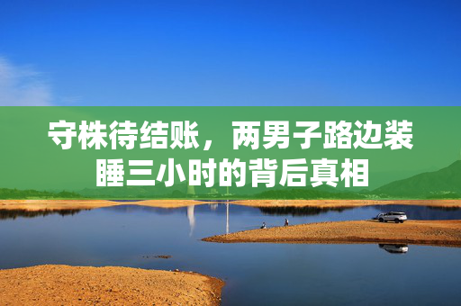 守株待结账，两男子路边装睡三小时的背后真相