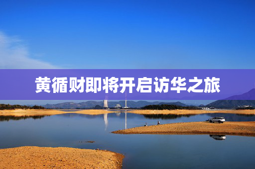 黄循财即将开启访华之旅