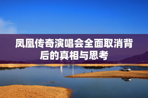 凤凰传奇演唱会全面取消背后的真相与思考