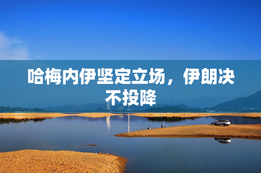 哈梅内伊坚定立场，伊朗决不投降
