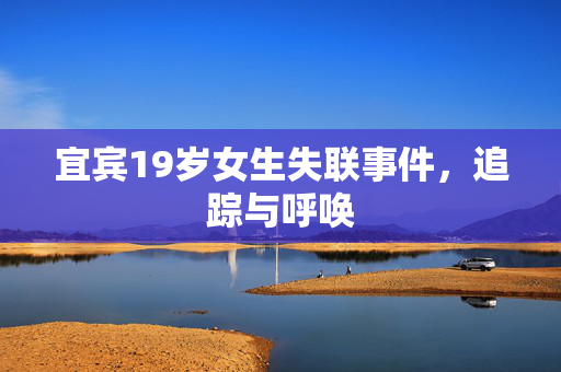宜宾19岁女生失联事件，追踪与呼唤