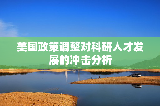 美国政策调整对科研人才发展的冲击分析