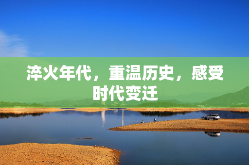 淬火年代，重温历史，感受时代变迁