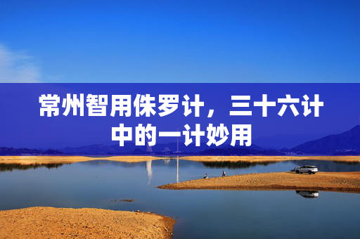 常州智用侏罗计，三十六计中的一计妙用