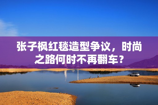 张子枫红毯造型争议，时尚之路何时不再翻车？