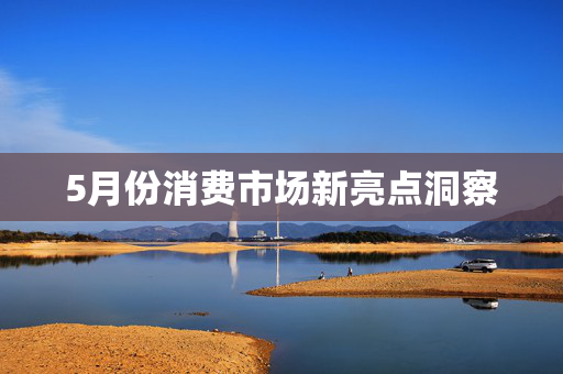 5月份消费市场新亮点洞察