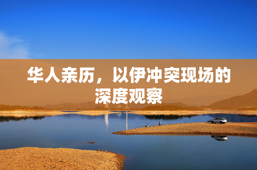 华人亲历，以伊冲突现场的深度观察