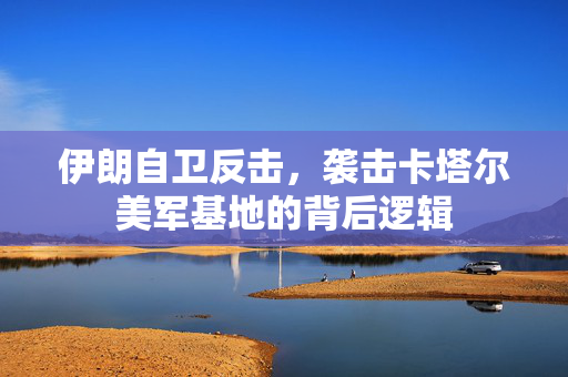 伊朗自卫反击，袭击卡塔尔美军基地的背后逻辑