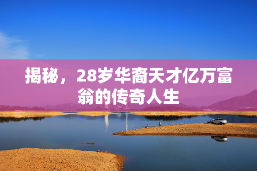揭秘，28岁华裔天才亿万富翁的传奇人生
