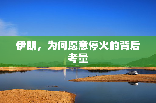 伊朗，为何愿意停火的背后考量
