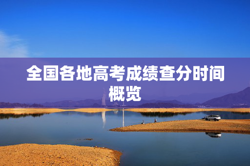 全国各地高考成绩查分时间概览