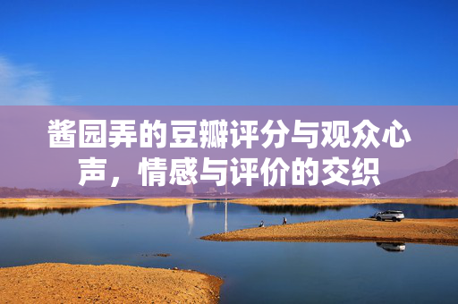酱园弄的豆瓣评分与观众心声，情感与评价的交织