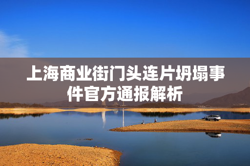 上海商业街门头连片坍塌事件官方通报解析