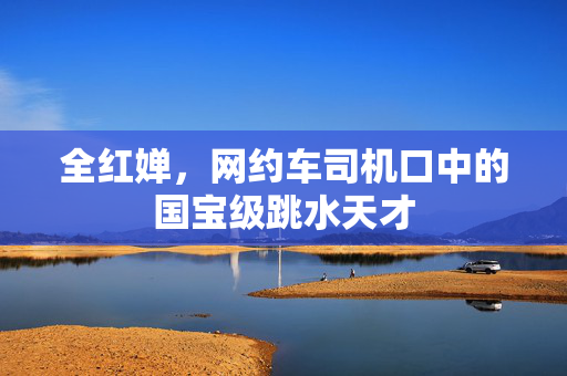 全红婵，网约车司机口中的国宝级跳水天才