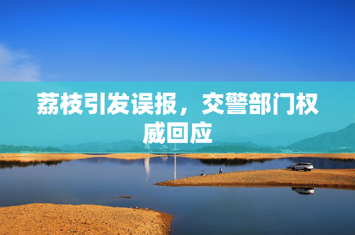 荔枝引发误报，交警部门权威回应