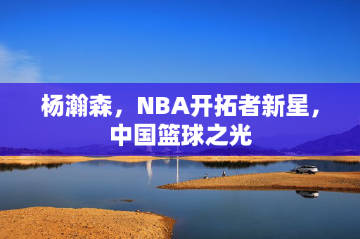 杨瀚森，NBA开拓者新星，中国篮球之光