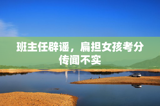 班主任辟谣，扁担女孩考分传闻不实