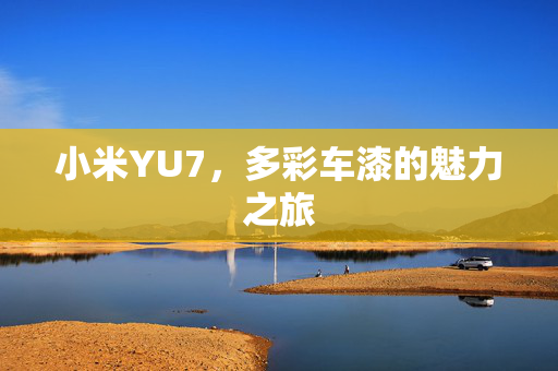 小米YU7，多彩车漆的魅力之旅