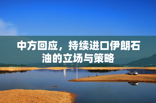 中方回应，持续进口伊朗石油的立场与策略