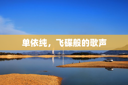 单依纯，飞碟般的歌声