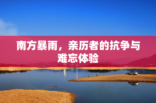 南方暴雨，亲历者的抗争与难忘体验