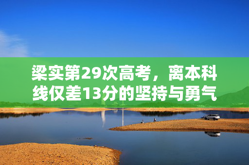 梁实第29次高考，离本科线仅差13分的坚持与勇气